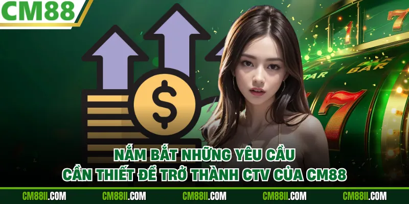 Nắm bắt những yêu cầu cần thiết để trở thành CTV của CM88