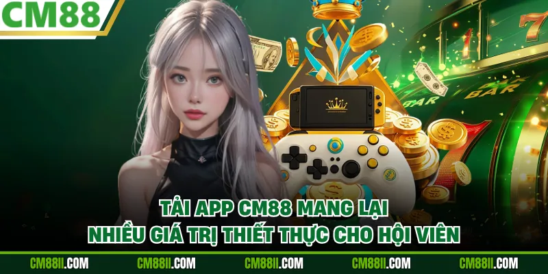 Tải app CM88 mang lại nhiều giá trị thiết thực cho hội viên